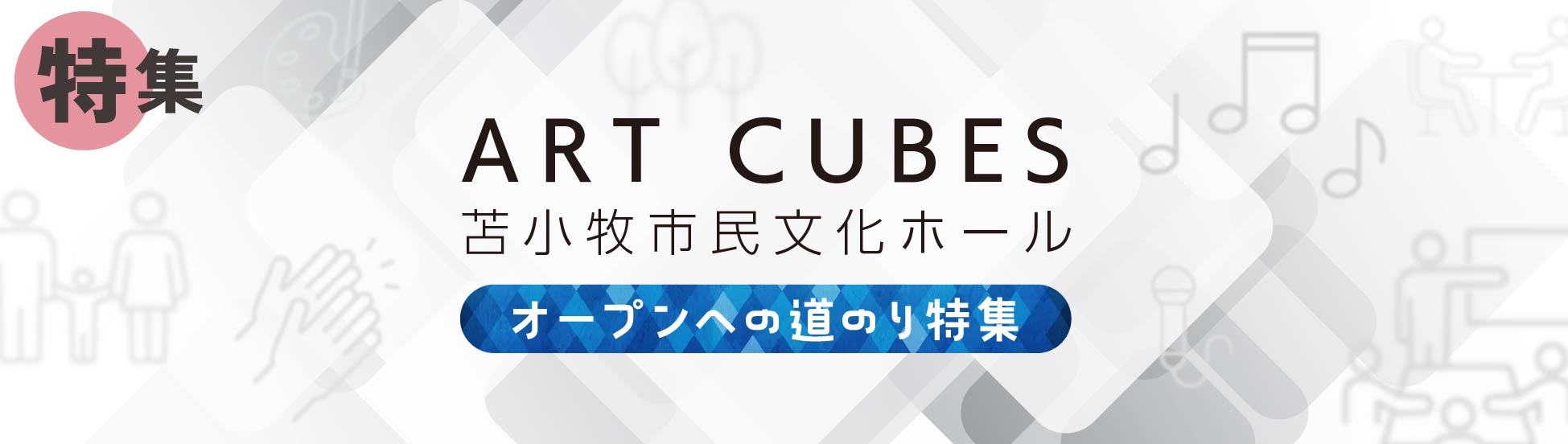 ART CUBES 苫小牧市民文化ホール オープンへの道のり特集